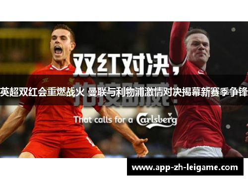 英超双红会重燃战火 曼联与利物浦激情对决揭幕新赛季争锋
