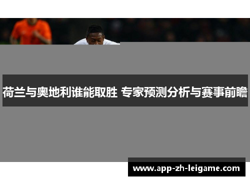 荷兰与奥地利谁能取胜 专家预测分析与赛事前瞻