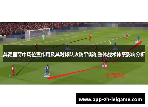 莫德里奇中场位置作用及其对球队攻防平衡和整体战术体系影响分析
