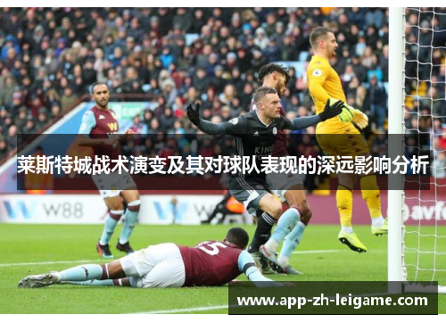 莱斯特城战术演变及其对球队表现的深远影响分析