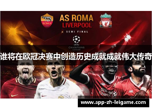 谁将在欧冠决赛中创造历史成就成就伟大传奇