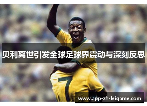 贝利离世引发全球足球界震动与深刻反思