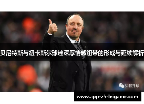 贝尼特斯与纽卡斯尔球迷深厚情感纽带的形成与延续解析