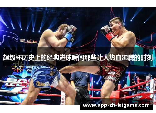 超级杯历史上的经典进球瞬间那些让人热血沸腾的时刻
