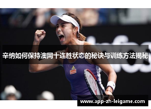 辛纳如何保持澳网十连胜状态的秘诀与训练方法揭秘