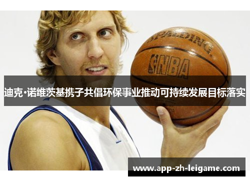 迪克·诺维茨基携子共倡环保事业推动可持续发展目标落实