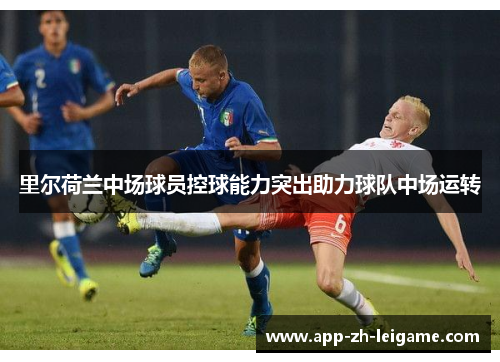 里尔荷兰中场球员控球能力突出助力球队中场运转