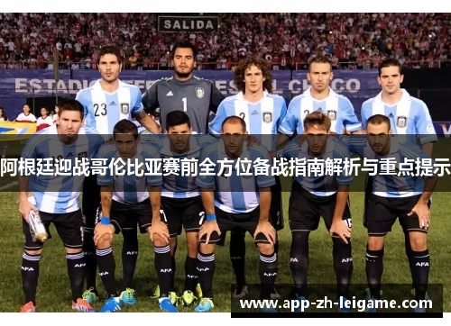 阿根廷迎战哥伦比亚赛前全方位备战指南解析与重点提示