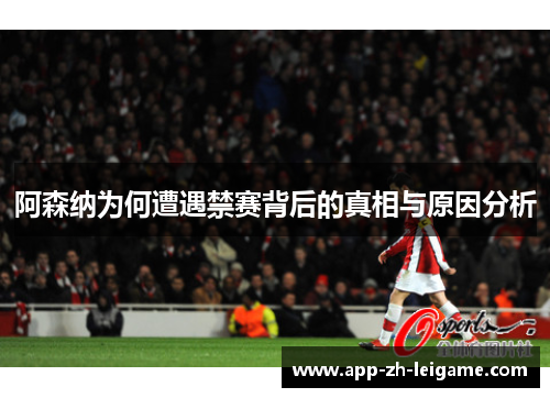 阿森纳为何遭遇禁赛背后的真相与原因分析