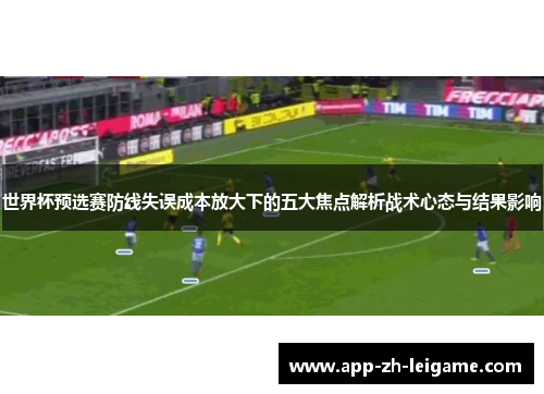 世界杯预选赛防线失误成本放大下的五大焦点解析战术心态与结果影响