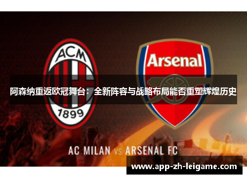 阿森纳重返欧冠舞台：全新阵容与战略布局能否重塑辉煌历史