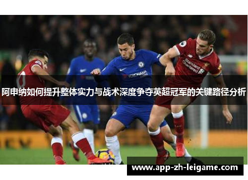 阿申纳如何提升整体实力与战术深度争夺英超冠军的关键路径分析