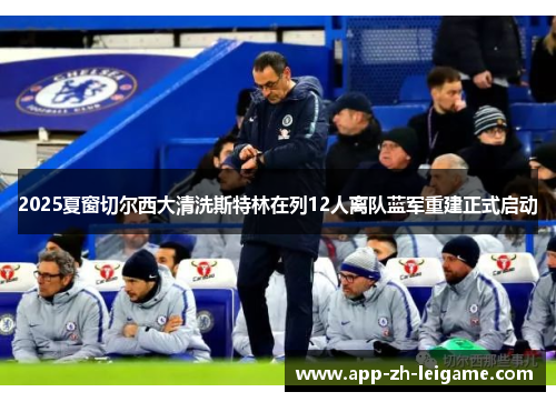 2025夏窗切尔西大清洗斯特林在列12人离队蓝军重建正式启动