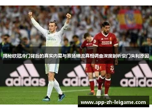 揭秘欧冠冷门背后的真实内幕与赛场暗流真相调查深度剖析豪门失利原因