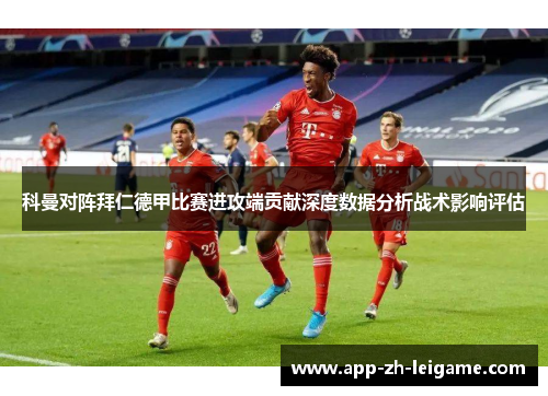 科曼对阵拜仁德甲比赛进攻端贡献深度数据分析战术影响评估