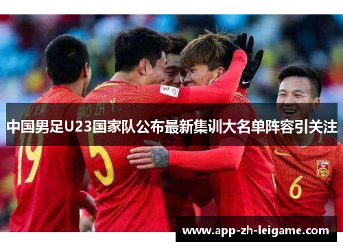 中国男足U23国家队公布最新集训大名单阵容引关注